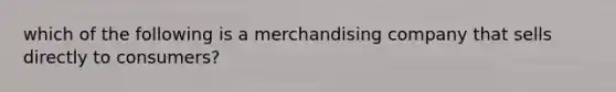 which of the following is a merchandising company that sells directly to consumers?