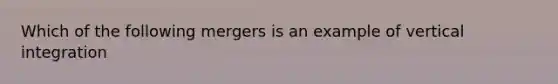 Which of the following mergers is an example of vertical integration