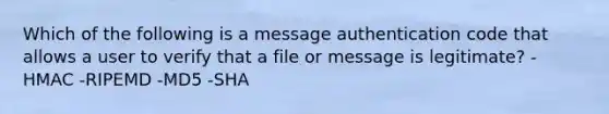 Which of the following is a message authentication code that allows a user to verify that a file or message is legitimate? -HMAC -RIPEMD -MD5 -SHA