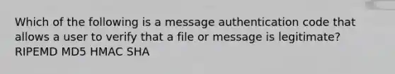 Which of the following is a message authentication code that allows a user to verify that a file or message is legitimate? RIPEMD MD5 HMAC SHA