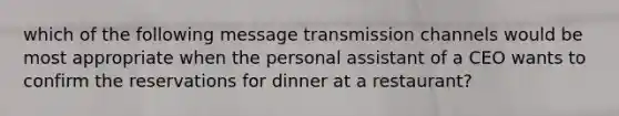 which of the following message transmission channels would be most appropriate when the personal assistant of a CEO wants to confirm the reservations for dinner at a restaurant?