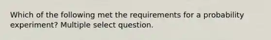 Which of the following met the requirements for a probability experiment? Multiple select question.