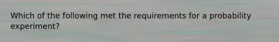 Which of the following met the requirements for a probability experiment?