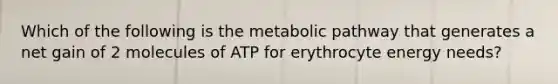 Which of the following is the metabolic pathway that generates a net gain of 2 molecules of ATP for erythrocyte energy needs?