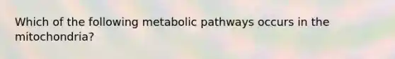 Which of the following metabolic pathways occurs in the mitochondria?