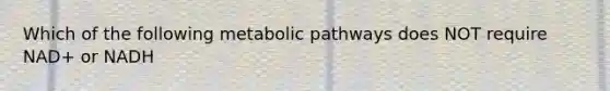 Which of the following metabolic pathways does NOT require NAD+ or NADH