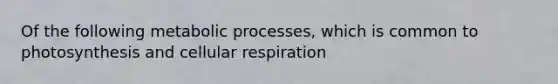 Of the following metabolic processes, which is common to photosynthesis and <a href='https://www.questionai.com/knowledge/k1IqNYBAJw-cellular-respiration' class='anchor-knowledge'>cellular respiration</a>