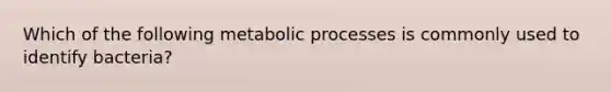 Which of the following metabolic processes is commonly used to identify bacteria?