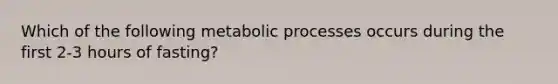 Which of the following metabolic processes occurs during the first 2-3 hours of fasting?