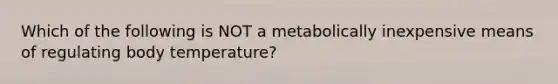 Which of the following is NOT a metabolically inexpensive means of regulating body temperature?