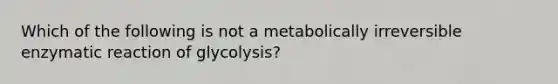 Which of the following is not a metabolically irreversible enzymatic reaction of glycolysis?