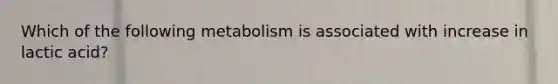 Which of the following metabolism is associated with increase in lactic acid?