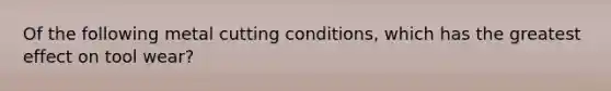 Of the following metal cutting conditions, which has the greatest effect on tool wear?