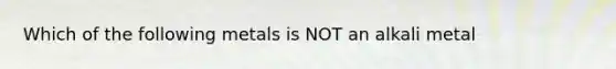 Which of the following metals is NOT an alkali metal