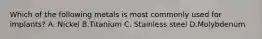 Which of the following metals is most commonly used for implants? A. Nickel B.Titanium C. Stainless steel D.Molybdenum