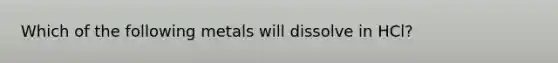 Which of the following metals will dissolve in HCl?