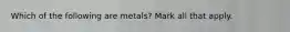 Which of the following are metals? Mark all that apply.