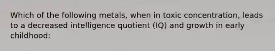 Which of the following metals, when in toxic concentration, leads to a decreased intelligence quotient (IQ) and growth in early childhood: