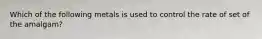 Which of the following metals is used to control the rate of set of the amalgam?