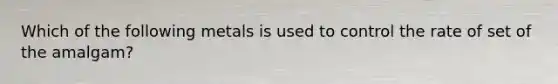 Which of the following metals is used to control the rate of set of the amalgam?