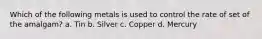 Which of the following metals is used to control the rate of set of the amalgam? a. Tin b. Silver c. Copper d. Mercury