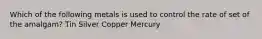 Which of the following metals is used to control the rate of set of the amalgam? Tin Silver Copper Mercury