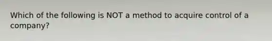 Which of the following is NOT a method to acquire control of a company?