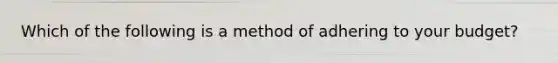 Which of the following is a method of adhering to your budget?