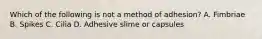 Which of the following is not a method of adhesion? A. Fimbriae B. Spikes C. Cilia D. Adhesive slime or capsules