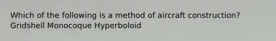 Which of the following is a method of aircraft construction? Gridshell Monocoque Hyperboloid