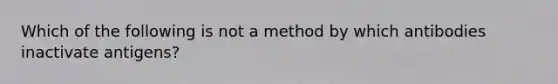 Which of the following is not a method by which antibodies inactivate antigens?