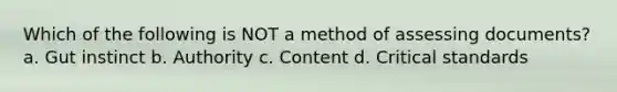 Which of the following is NOT a method of assessing documents? a. Gut instinct b. Authority c. Content d. Critical standards