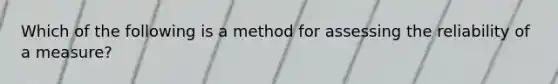 Which of the following is a method for assessing the reliability of a measure?