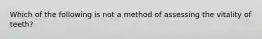 Which of the following is not a method of assessing the vitality of teeth?