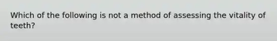 Which of the following is not a method of assessing the vitality of teeth?