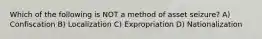 Which of the following is NOT a method of asset seizure? A) Confiscation B) Localization C) Expropriation D) Nationalization