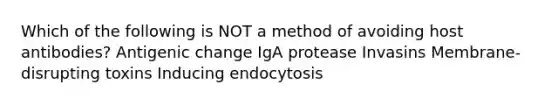 Which of the following is NOT a method of avoiding host antibodies? Antigenic change IgA protease Invasins Membrane-disrupting toxins Inducing endocytosis