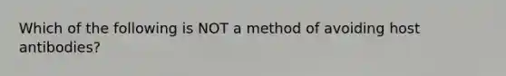 Which of the following is NOT a method of avoiding host antibodies?