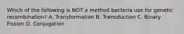 Which of the following is NOT a method bacteria use for genetic recombination? A. Transformation B. Transduction C. Binary Fission D. Conjugation