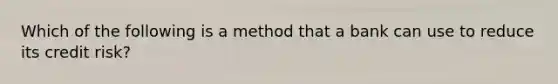 Which of the following is a method that a bank can use to reduce its credit risk?