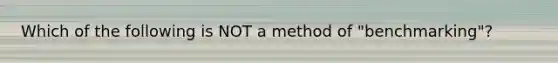 Which of the following is NOT a method of "benchmarking"?