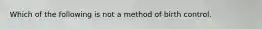 Which of the following is not a method of birth control.