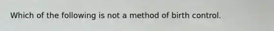 Which of the following is not a method of birth control.