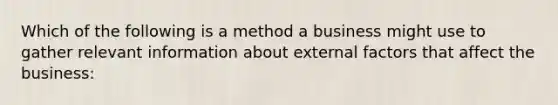 Which of the following is a method a business might use to gather relevant information about external factors that affect the business: