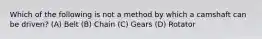 Which of the following is not a method by which a camshaft can be driven? (A) Belt (B) Chain (C) Gears (D) Rotator