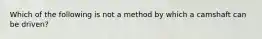 Which of the following is not a method by which a camshaft can be driven?