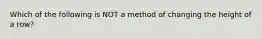 Which of the following is NOT a method of changing the height of a row?