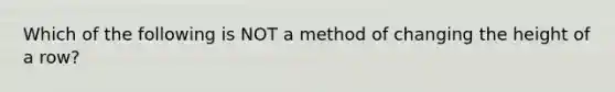 Which of the following is NOT a method of changing the height of a row?