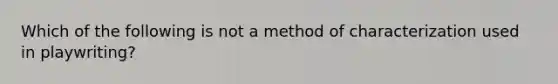 Which of the following is not a method of characterization used in playwriting?