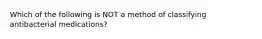 ​Which of the following is NOT a method of classifying antibacterial medications?